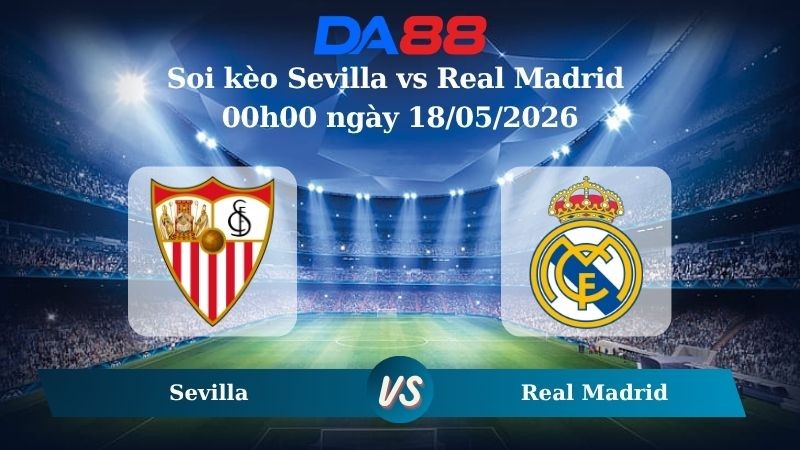 DA88 Nhận định soi kèo Sevilla vs Real Madrid 00h00 ngày 18/05/2026 – La Liga