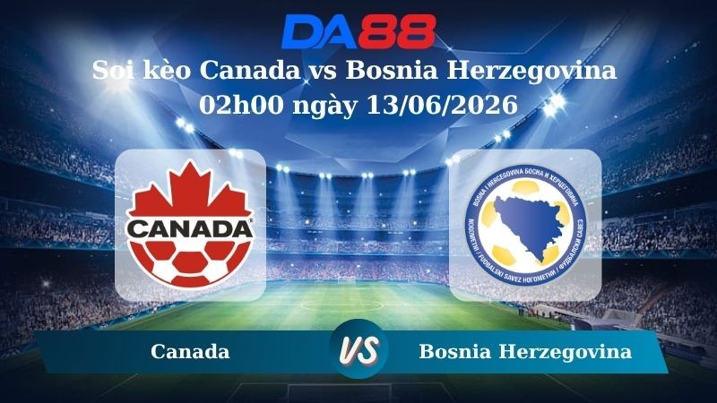 DA88 Nhận định soi kèo Canada vs Bosnia Herzegovina 02h00 ngày 13/06/2026 – World Cup 2026