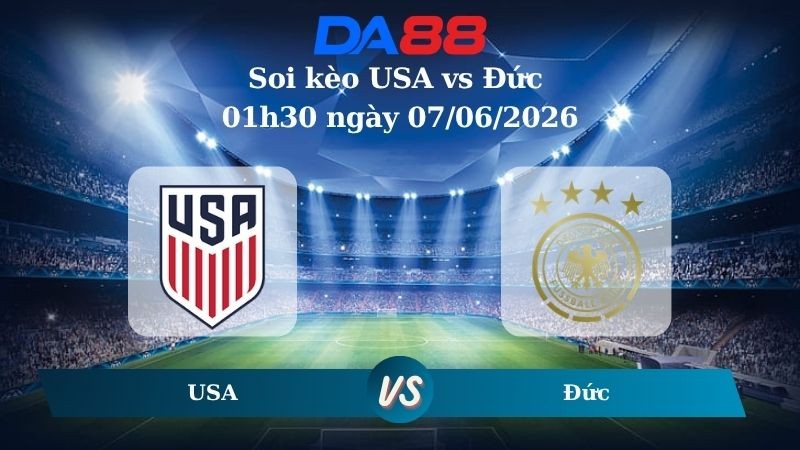 DA88 Nhận định soi kèo USA vs Đức 01h30 ngày 07/06/2026 – Trận Giao Hữu Quốc Tế