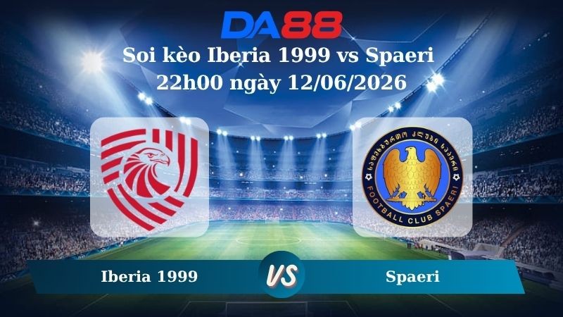 DA88 Nhận định soi kèo Iberia 1999 vs Spaeri 22h00 ngày 12/06/2026 – VĐQG Georgia