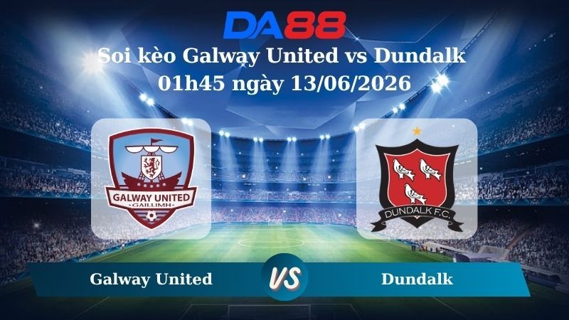 DA88 Nhận định soi kèo Galway United vs Dundalk 01h45 ngày 13/06/2026 – Ngoại hạng Ireland