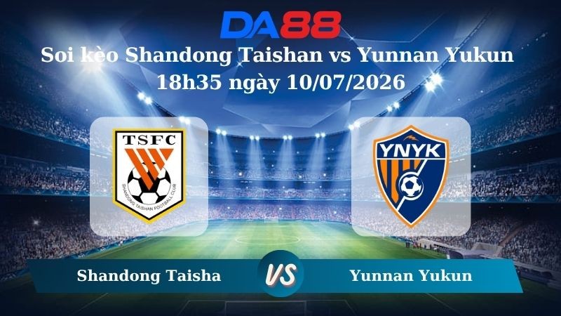 DA88 Nhận định soi kèo Shandong Taishan vs Yunnan Yukun 18h35 ngày 10/07/2026 – VĐQG Trung Quốc