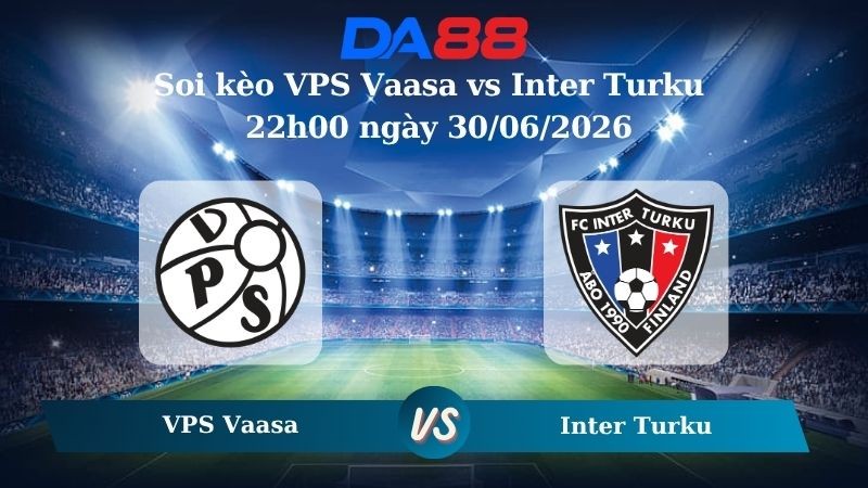 DA88 Nhận định soi kèo VPS Vaasa vs Inter Turku ngày 22h00 ngày 30/06/2026 –  Cúp Quốc Gia Phần Lan