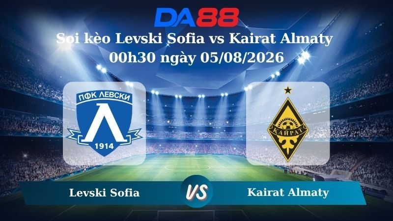 DA88 Nhận định soi kèo Levski Sofia vs Kairat Almaty 00h30 ngày 05/08/2026 – Vòng loại Champions League