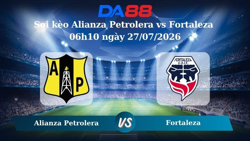 DA88 Nhận định soi kèo Alianza Petrolera vs Fortaleza 06h10 ngày 27/07/2026 – VĐQG Colombia