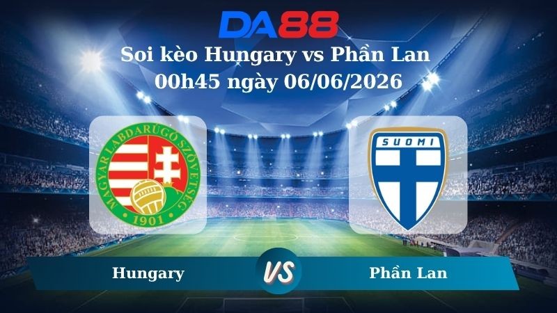 DA88 Nhận định soi kèo Hungary vs Phần Lan 00h45 ngày 06/06/2026 – Trận Giao Hữu Quốc Tế