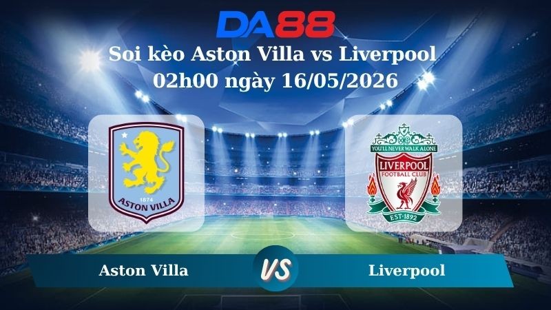 DA88 Nhận định soi kèo Aston Villa vs Liverpool 02h00 ngày 16/05/2026 – Ngoại hạng Anh