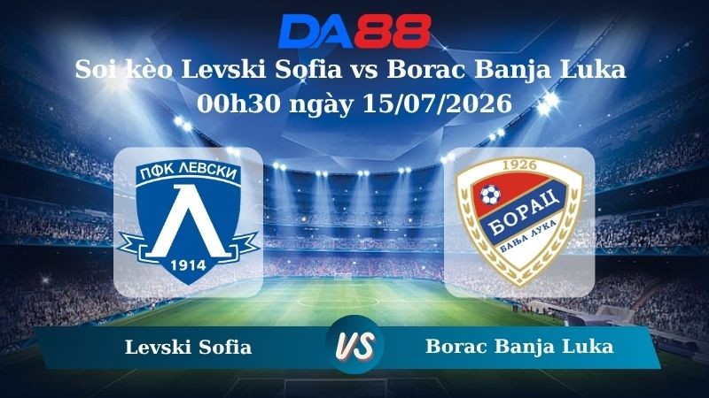 DA88 Nhận định soi kèo Levski Sofia vs Borac Banja Luka 00h30 ngày 15/07/2026 – Vòng loại Champions League