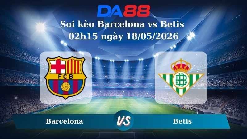DA88 Nhận định soi kèo Barcelona vs Betis 02h15 ngày 18/05/2026 – La Liga