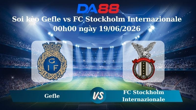 DA88 Nhận định soi kèo Gefle vs FC Stockholm Internazionale 00h00 ngày 19/06/2026 – Hạng 3 Thuỵ Điển