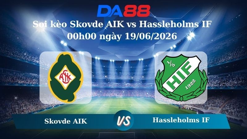 DA88 Nhận định soi kèo Skovde AIK vs Hassleholms IF 00h00 ngày 19/06/2026 – Hạng 3 Thuỵ Điển