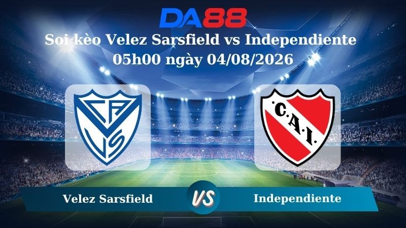 DA88 Nhận định soi kèo Velez Sarsfield vs Independiente 05h00 ngày 04/08/2026 – VĐQG Argentina