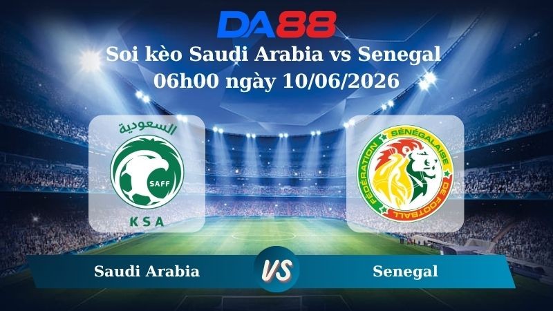 DA88 Nhận định soi kèo Saudi Arabia vs Senegal 06h00 ngày 10/06/2026 – Trận Giao Hữu Quốc Tế