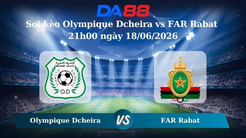 DA88 Nhận định soi kèo Olympique Dcheira vs FAR Rabat 21h00 ngày 18/06/2026 – VĐQG Marốc