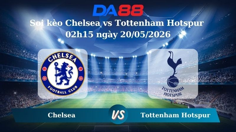DA88 Nhận định soi kèo Chelsea vs Tottenham Hotspur 02h15 ngày 20/05/2026 – Ngoại hạng Anh