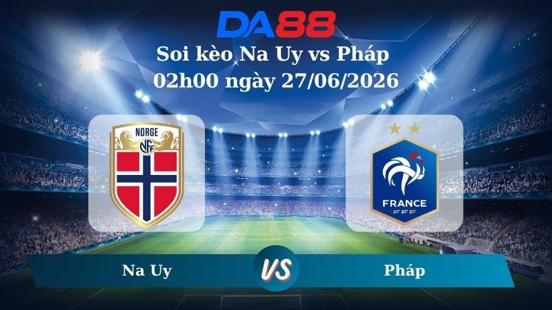 DA88 Nhận định soi kèo Na Uy vs Pháp 02h00 ngày 27/06/2026 – World Cup 2026