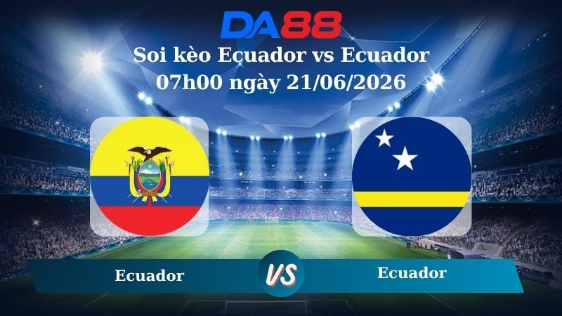 DA88 Nhận định soi kèo Ecuador vs Curacao 07h00 ngày 21/06/2026 – World Cup 2026