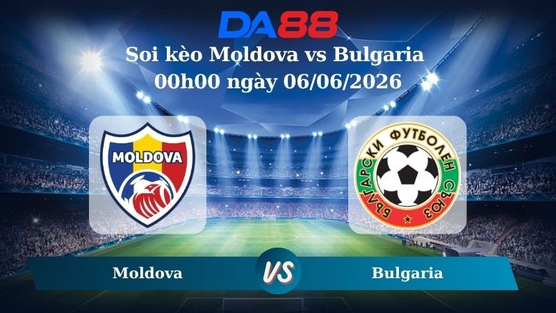 DA88 Nhận định soi kèo Moldova vs Bulgaria 00h00 ngày 06/06/2026 – Trận Giao Hữu Quốc Tế